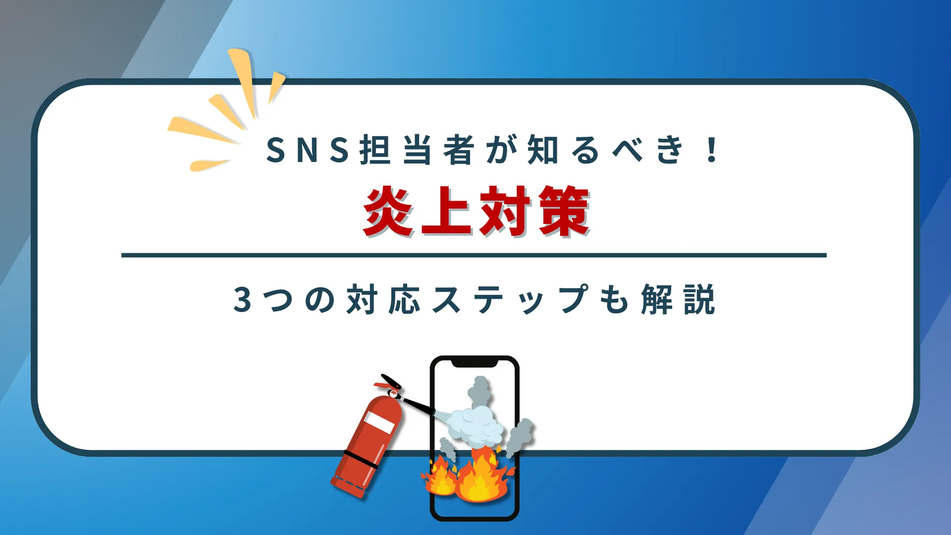 SNS担当者が知るべき！炎上対策と3つの対応ステップ