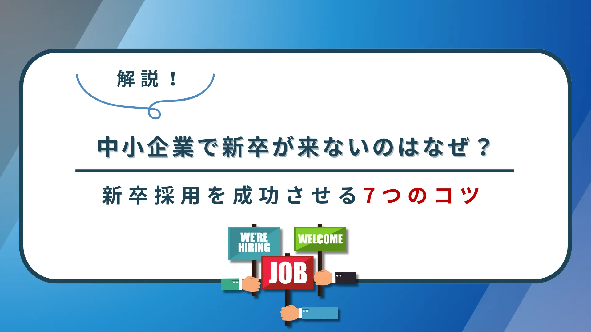 中小企業で新卒が来ないのはなぜ?新卒採用を成功させる7つのコツを徹底解説